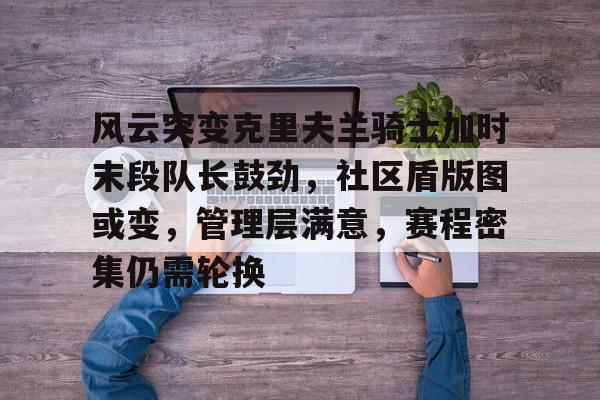 风云突变克里夫兰骑士加时末段队长鼓劲，社区盾版图或变，管理层满意，赛程密集仍需轮换的简单介绍-棋牌